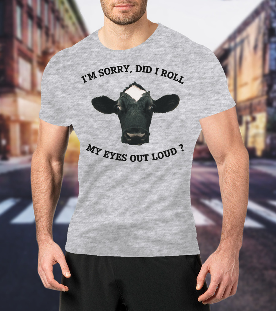 I'm Sorry Did I Roll My Eyes Out Loud Cow Image T-Shirt