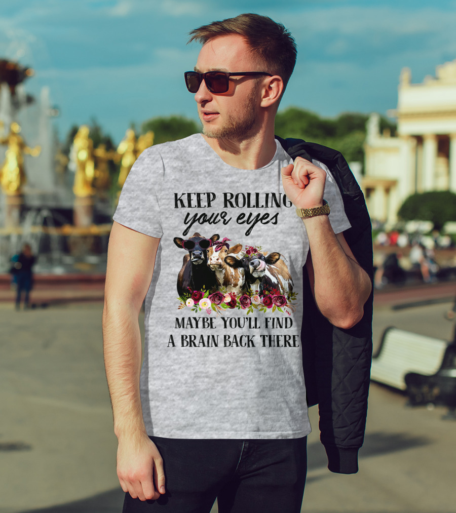 Keep Rolling Your Eyes Maybe You'll Find A Brain Back There Cows With Flowers And Sunglasses T-Shirt