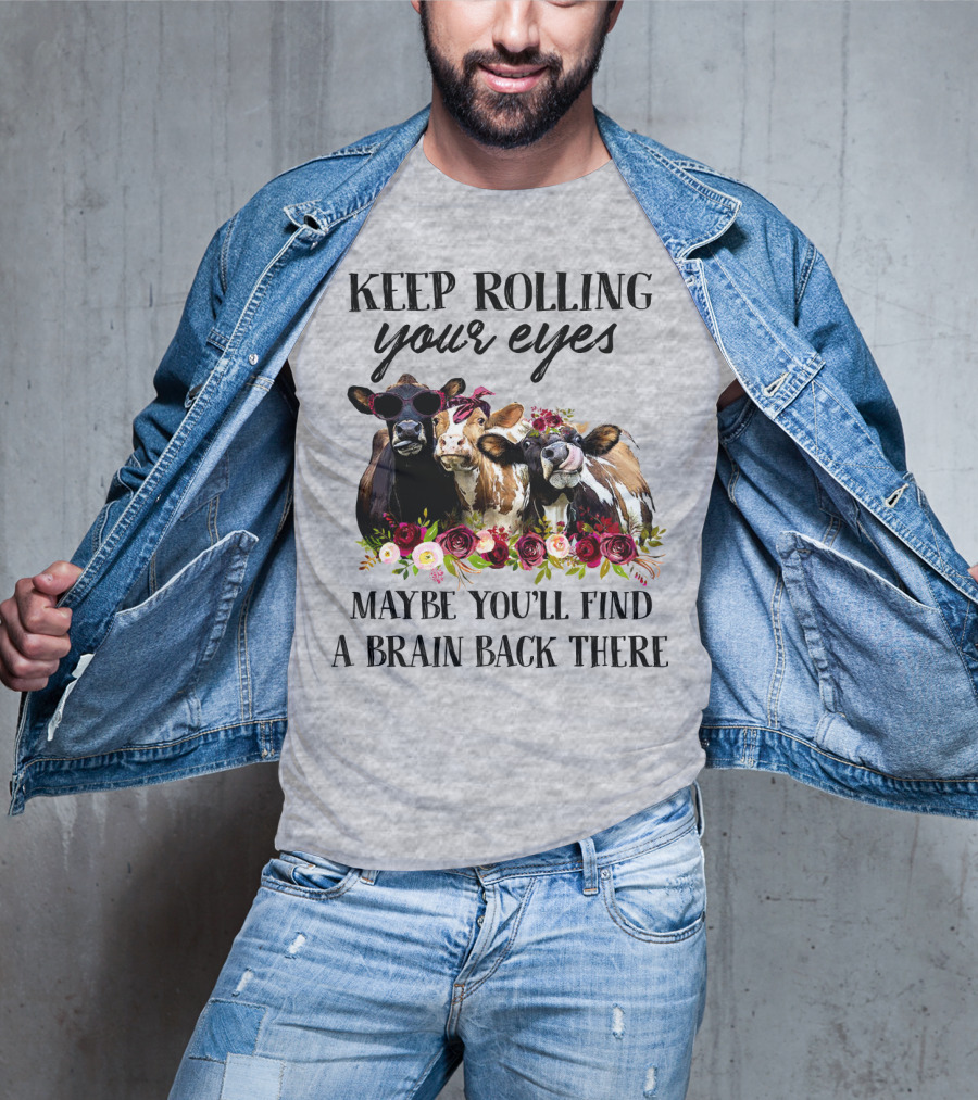 Keep Rolling Your Eyes Maybe You'll Find A Brain Back There Cows With Flowers And Sunglasses T-Shirt