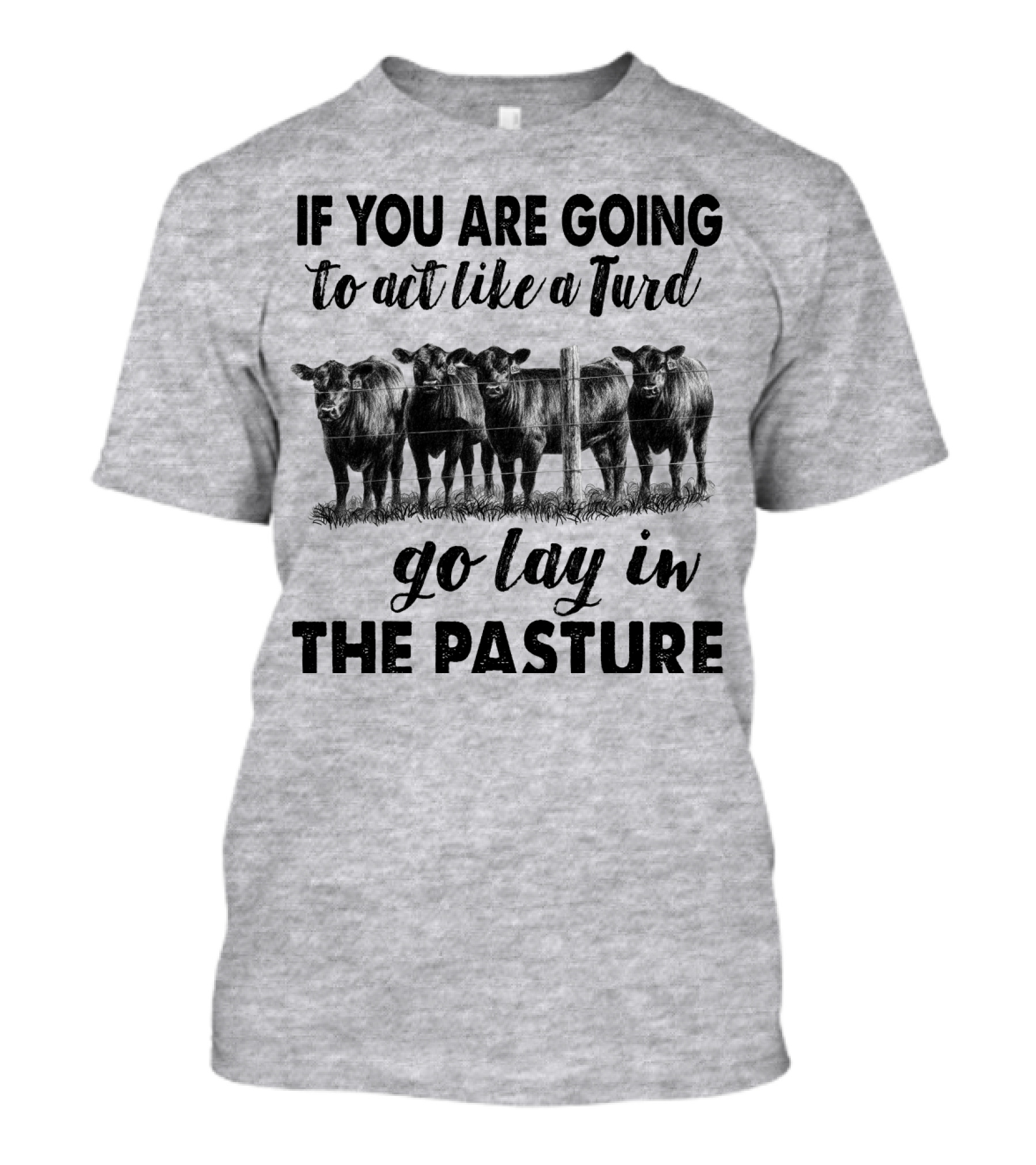 IF YOU ARE GOING To Act Like A Turd Go Lay In THE PASTURE T-Shirt