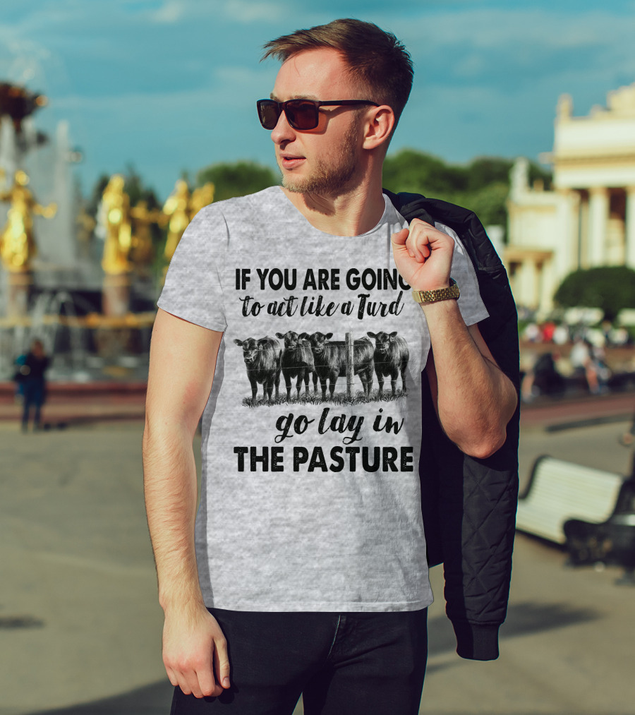 IF YOU ARE GOING To Act Like A Turd Go Lay In THE PASTURE T-Shirt