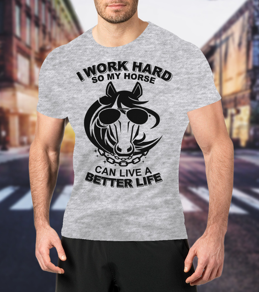 I Work Hard So My Horse Can Live A Better Life Horse With Sunglasses T-Shirt