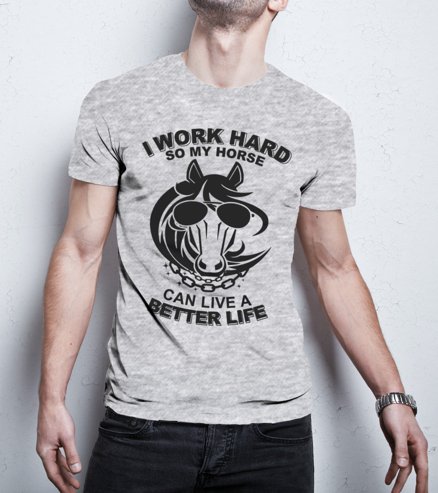 I Work Hard So My Horse Can Live A Better Life Horse With Sunglasses T-Shirt