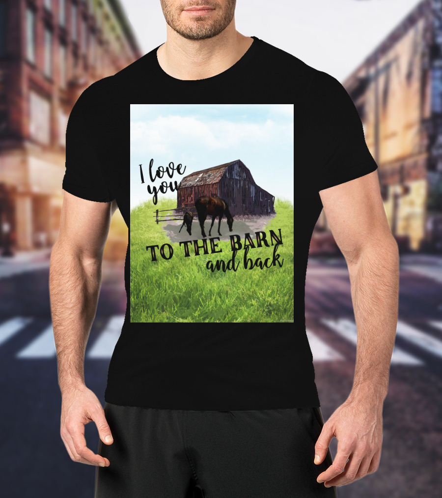 I Love You To The Barn And Back With Rustic Barn And Horses In Pasture T-Shirt