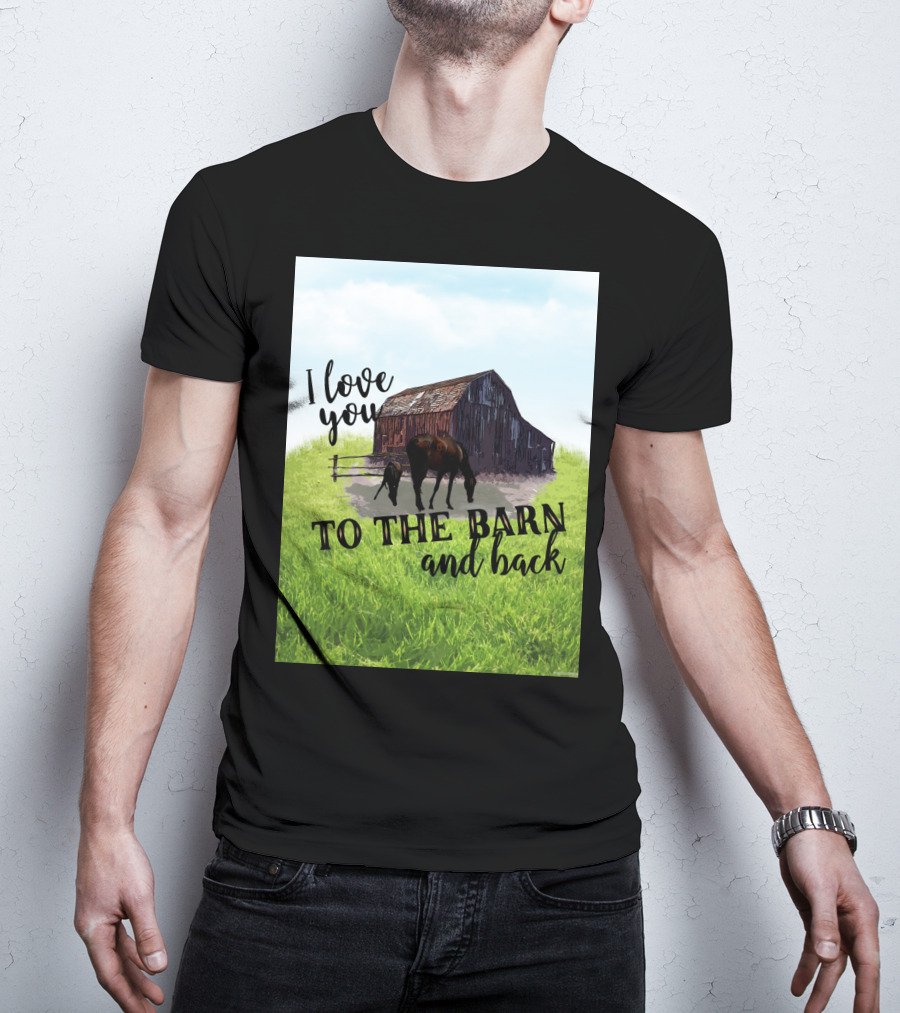 I Love You To The Barn And Back With Rustic Barn And Horses In Pasture T-Shirt