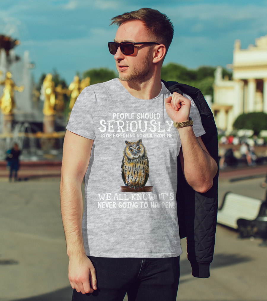 People Should Seriously Stop Expecting Normal From Me We All Know It's Never Going To Happen Owl T-Shirt