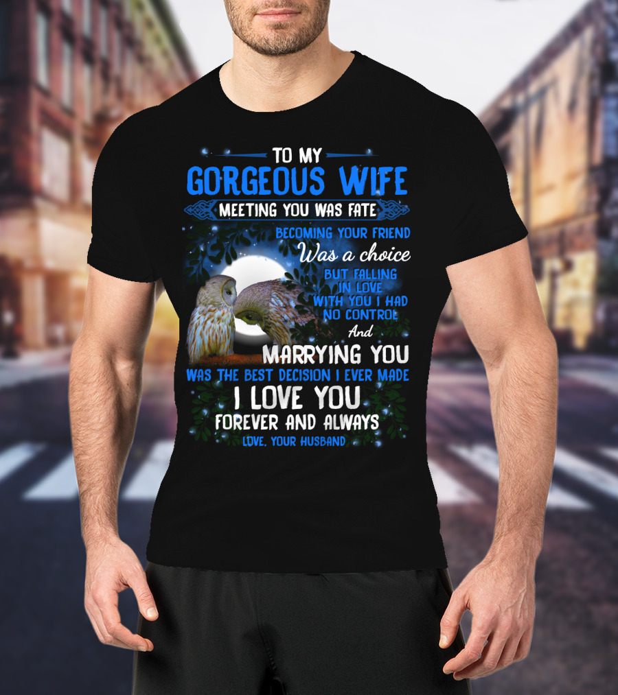 To My Gorgeous Wife Meeting You Was Fate Becoming Your Friend Was A Choice Marrying You Was The Best Decision I Love You Forever And Always Love Your Husband T-Shirt