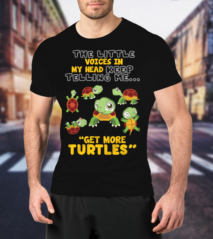 The Little Voices IN My Head Keep Telling ME Get More Turtles T-Shirt