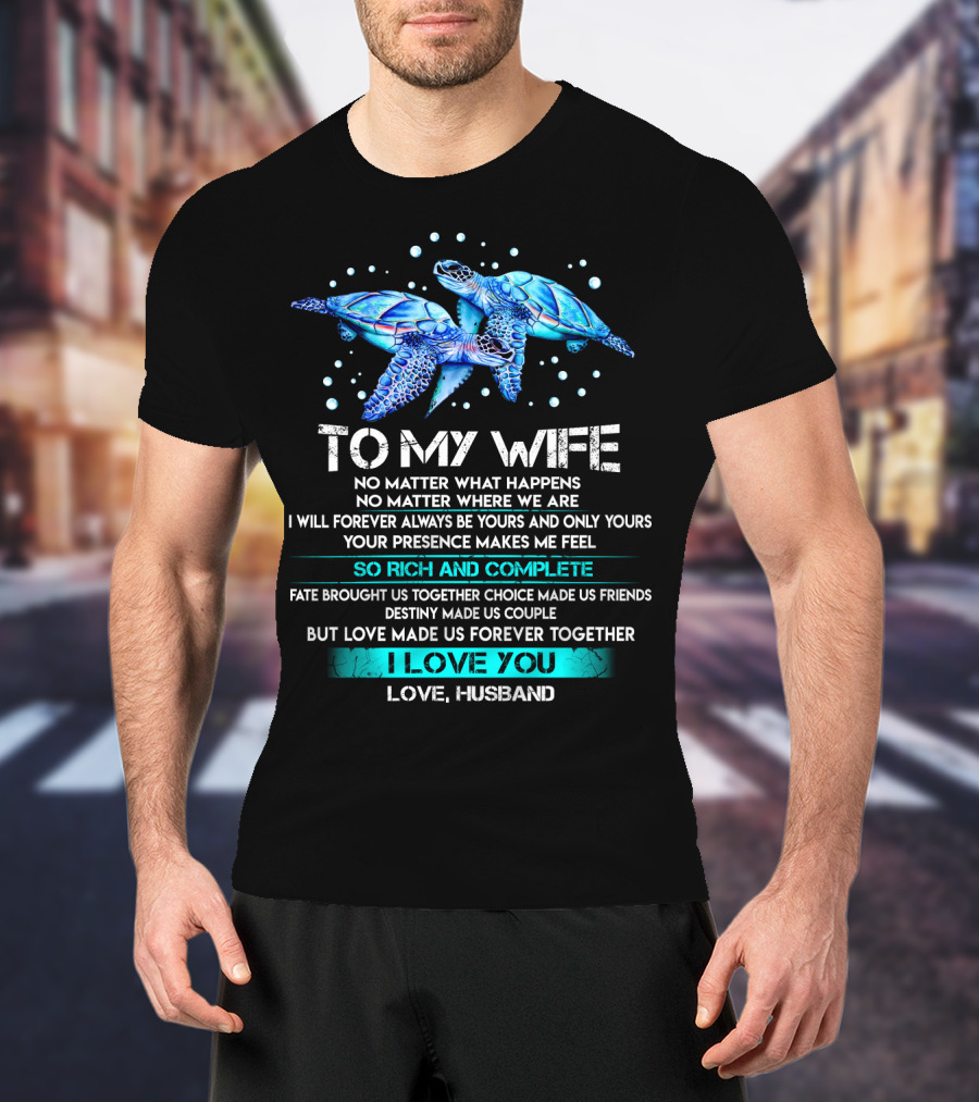 To My Wife No Matter What Happens Forever Yours So Rich And Complete I Love You Love Husband T-Shirt