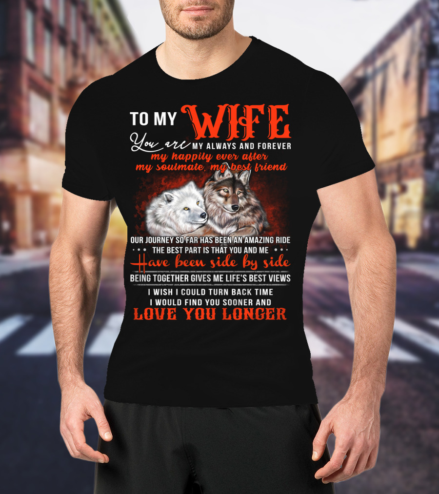 To My Wife You Are My Always And Forever Wolves Our Journey So Far Has Been An Amazing Ride Have Been Side By Side Love You Longer T-Shirt