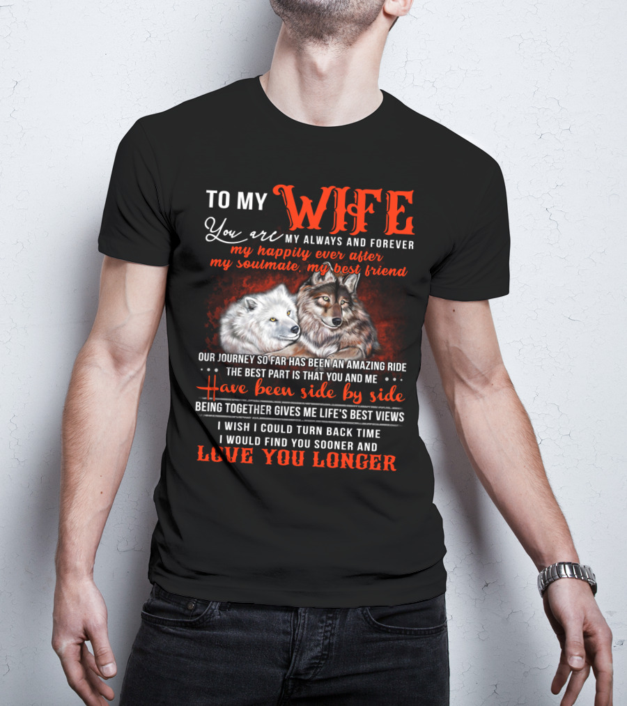 To My Wife You Are My Always And Forever Wolves Our Journey So Far Has Been An Amazing Ride Have Been Side By Side Love You Longer T-Shirt