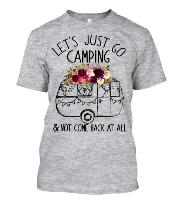 Let's Just Go Camping And Not Come Back At All Floral Camper T-Shirt