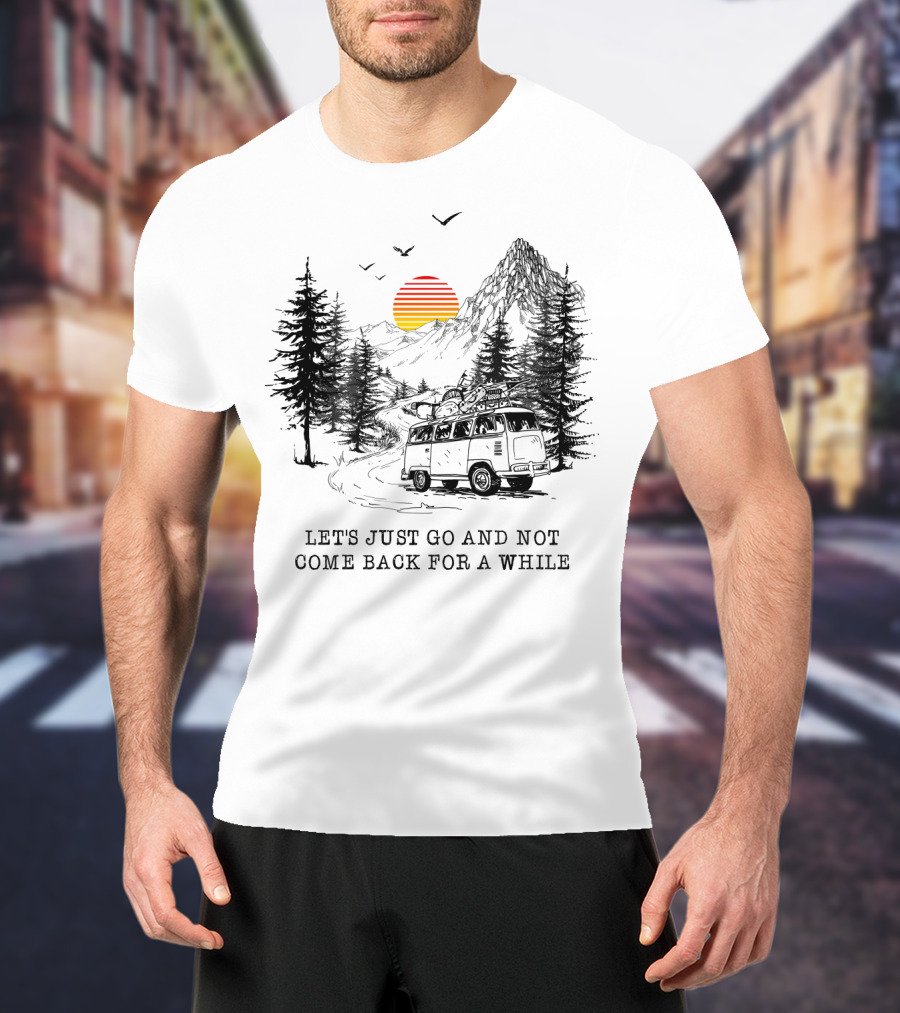 Let's Just Go And Not Come Back For A While Adventure In Mountain Van Scene T-Shirt