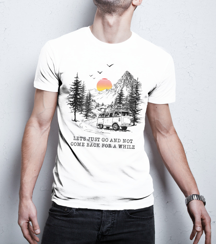 Let's Just Go And Not Come Back For A While Adventure In Mountain Van Scene T-Shirt