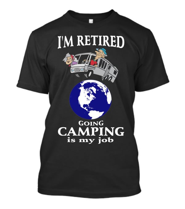 I'm Retired Going Camping Is My Job T-Shirt