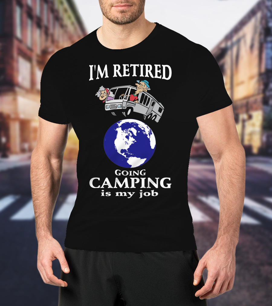 I'm Retired Going Camping Is My Job T-Shirt