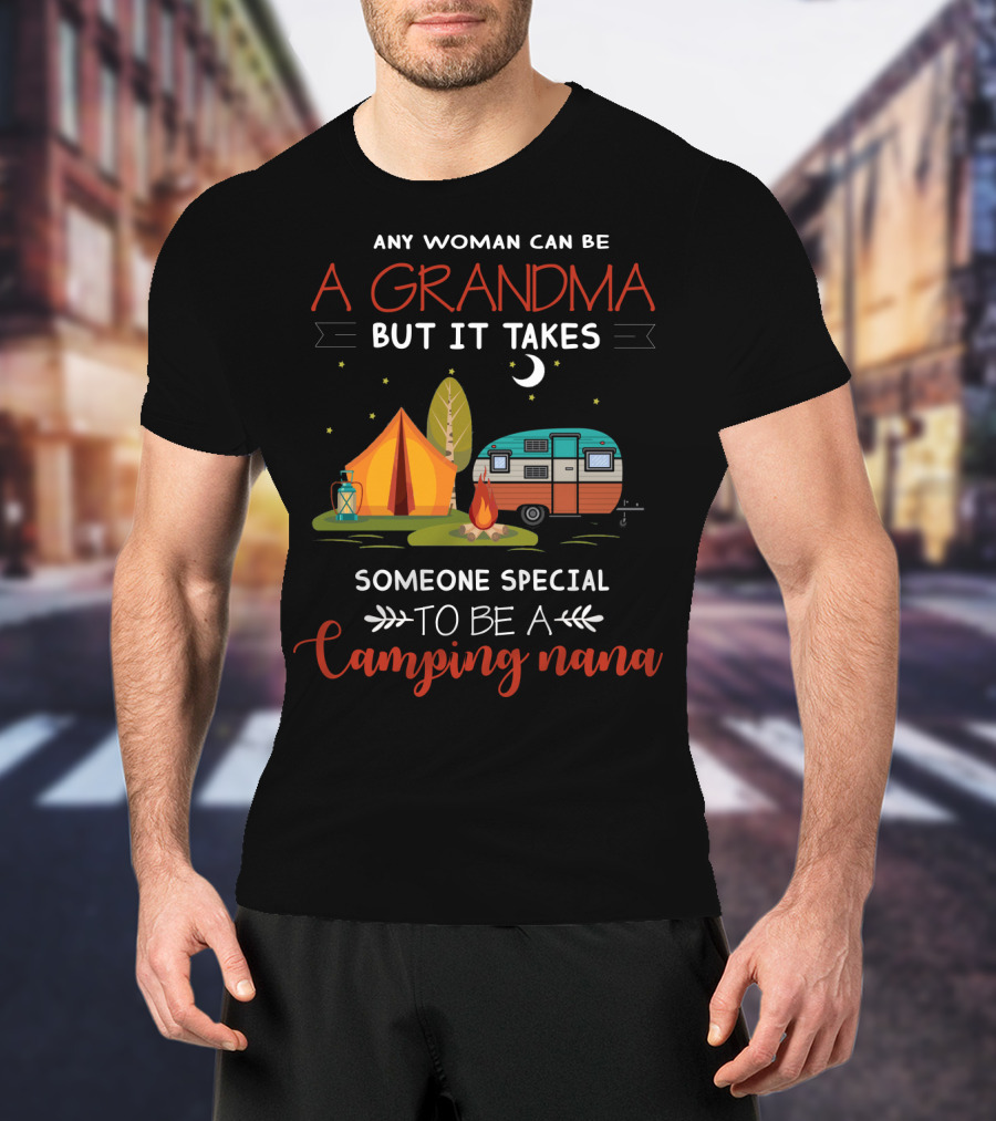 Any Woman Can Be A Grandma But It Takes Someone Special To Be A Camping Nana T-Shirt