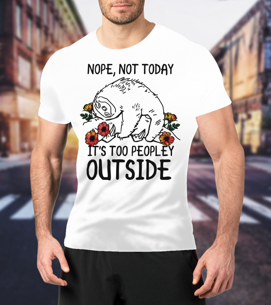 Nope Not Today It's Too Peopley Outside Sloth With Flowers T-Shirt