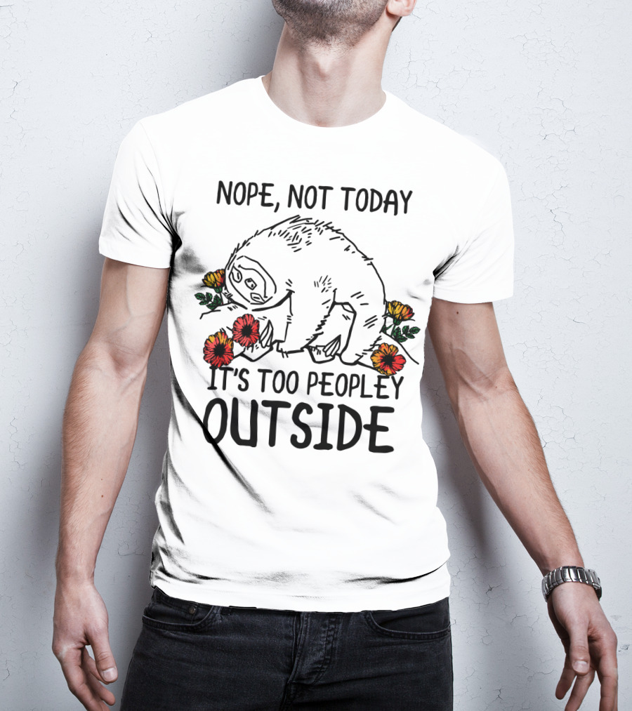 Nope Not Today It's Too Peopley Outside Sloth With Flowers T-Shirt