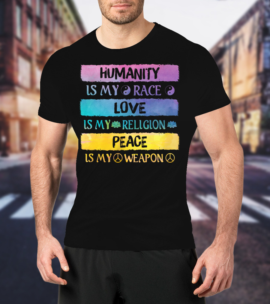 Humanity Is My Race Love Is My Religion Peace Is My Weapon T-Shirt