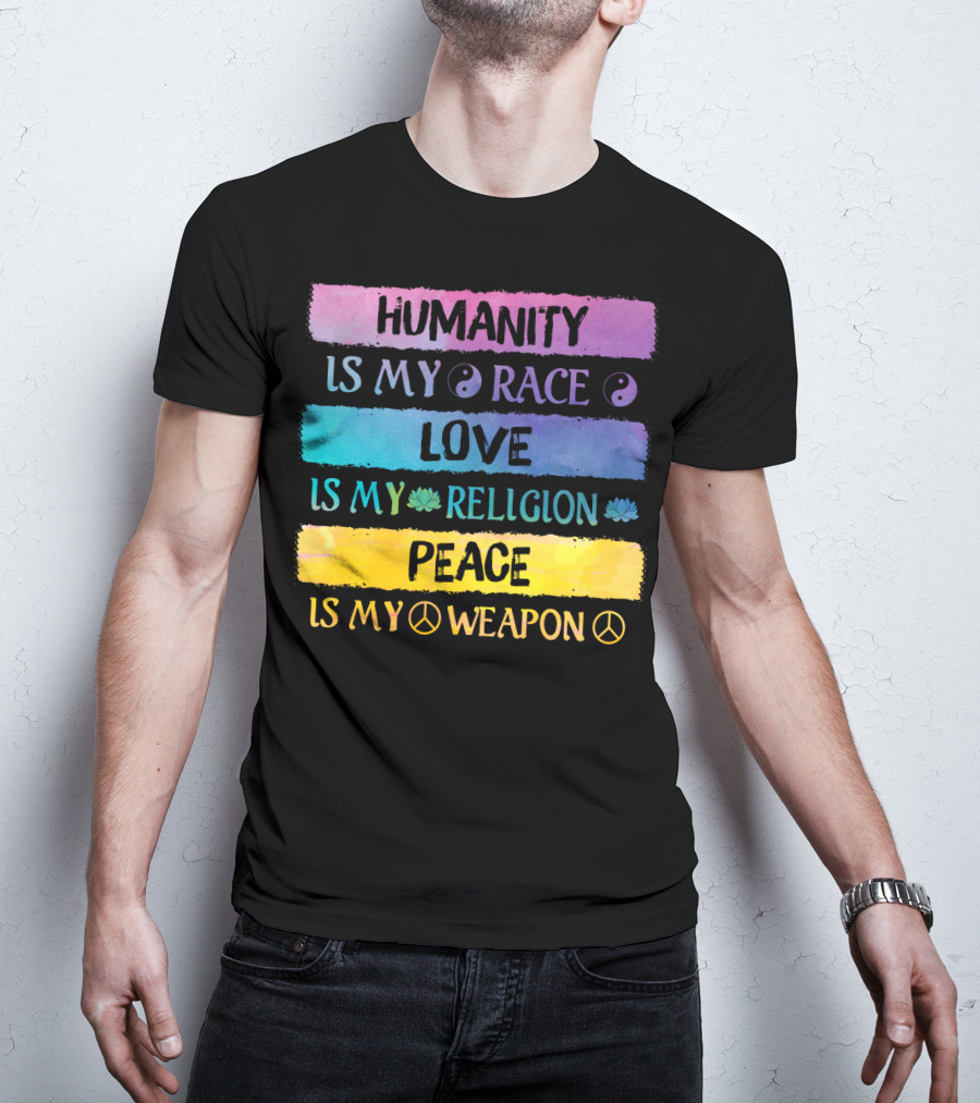 Humanity Is My Race Love Is My Religion Peace Is My Weapon T-Shirt