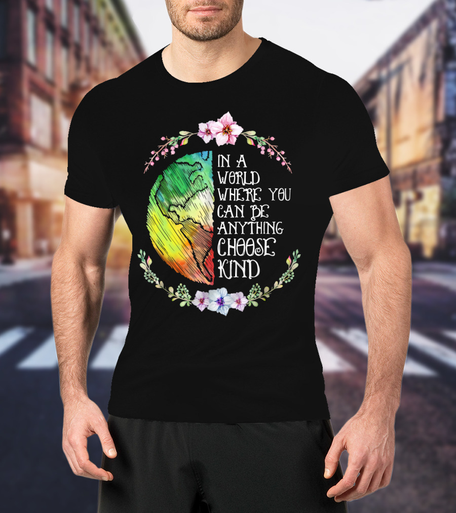 In A World Where You Can Be Anything Choose Kind Rainbow Earth Floral Motif T-Shirt