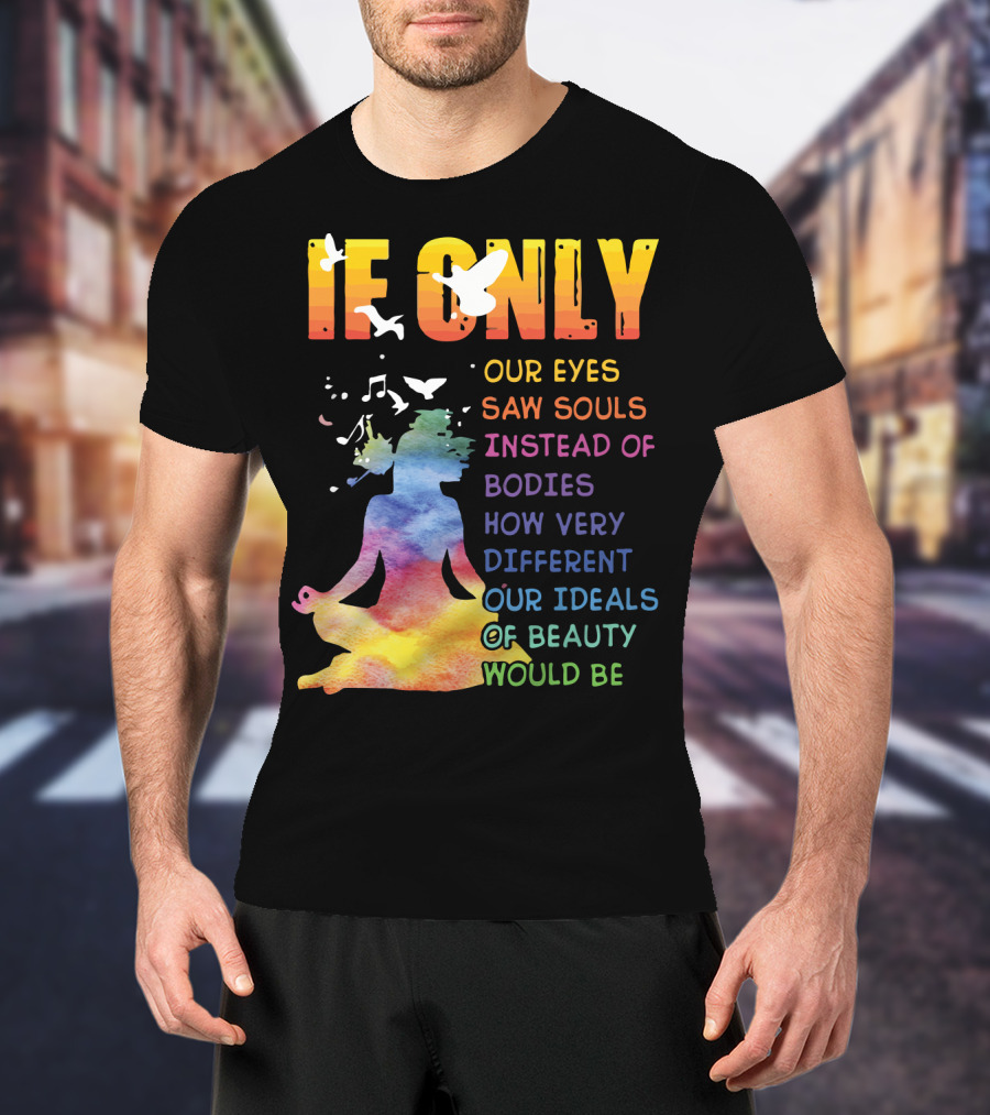 If Only Our Eyes Saw Souls Instead Of Bodies How Very Different Our Ideals Of Beauty Would Be T-Shirt