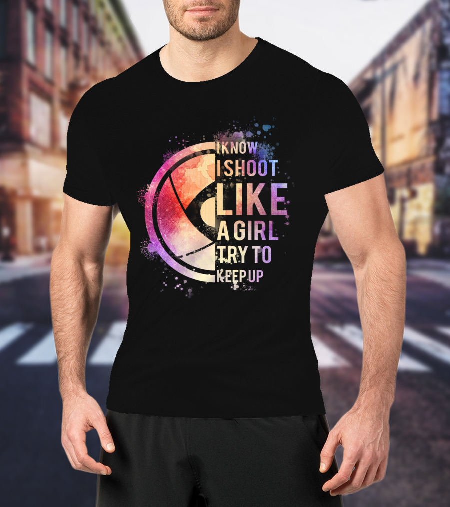I Know I Shoot Like A Girl Try To Keep Up T-Shirt