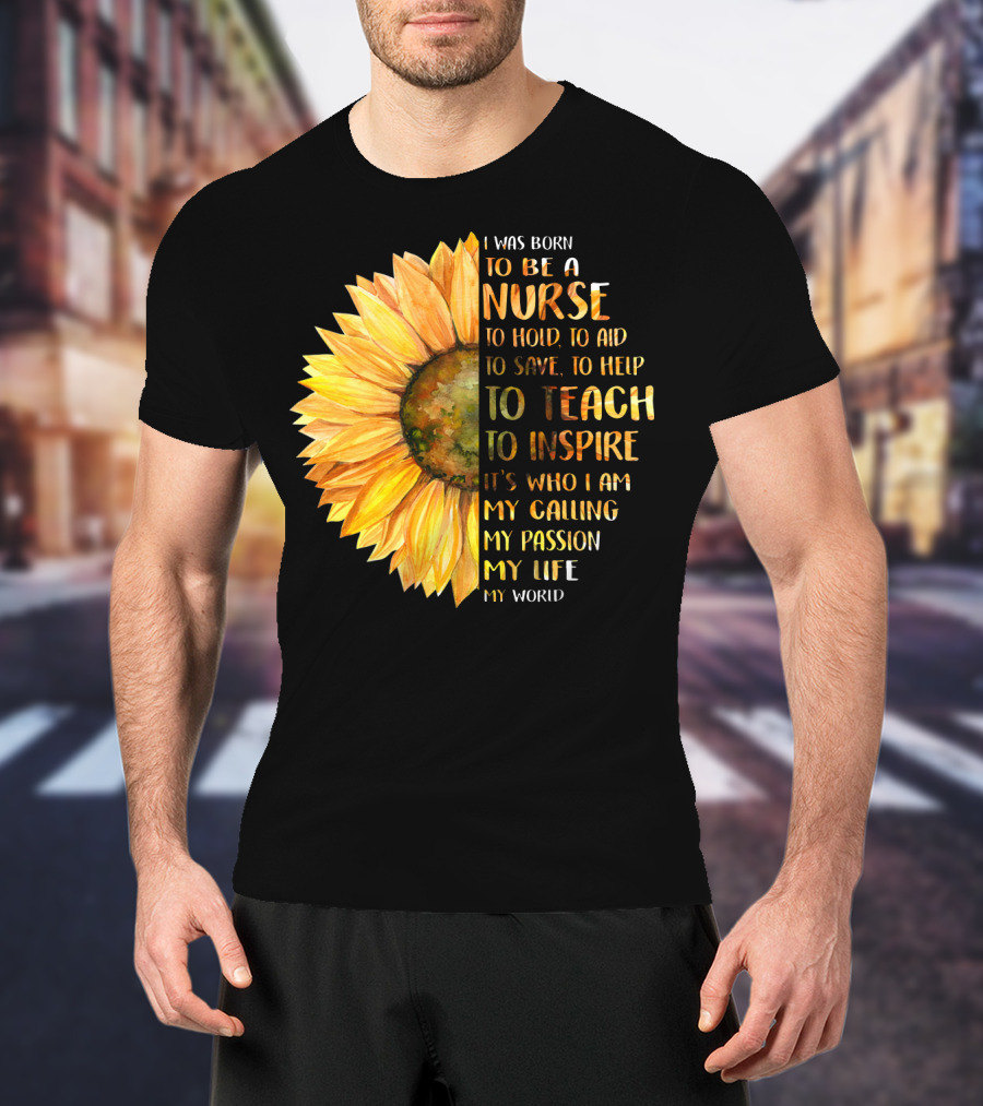 I Was Born To Be A Nurse To Teach To Inspire It's Who I Am My Calling My Passion My Life My World T-Shirt