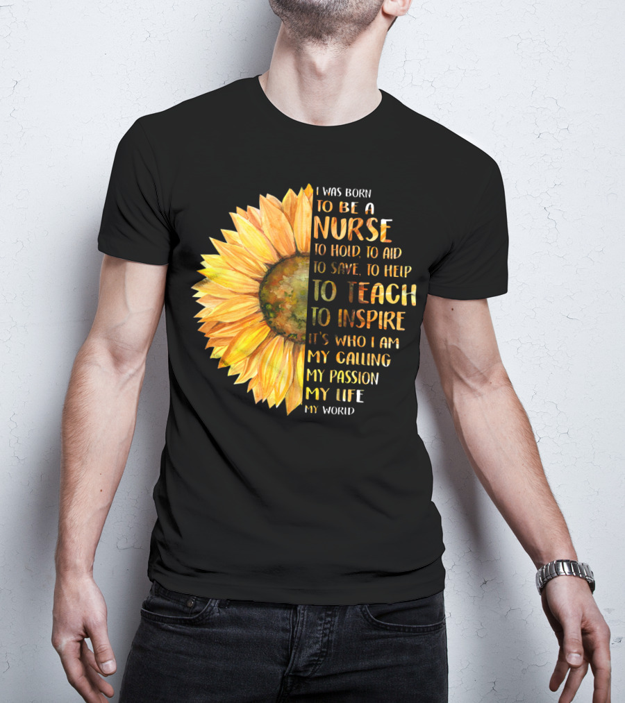 I Was Born To Be A Nurse To Teach To Inspire It's Who I Am My Calling My Passion My Life My World T-Shirt