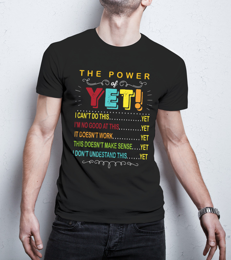 The Power Of Yet I Can't Do This I'm No Good At This It Doesn't Work This Doesn't Make Sense I Don't Understand This T-Shirt