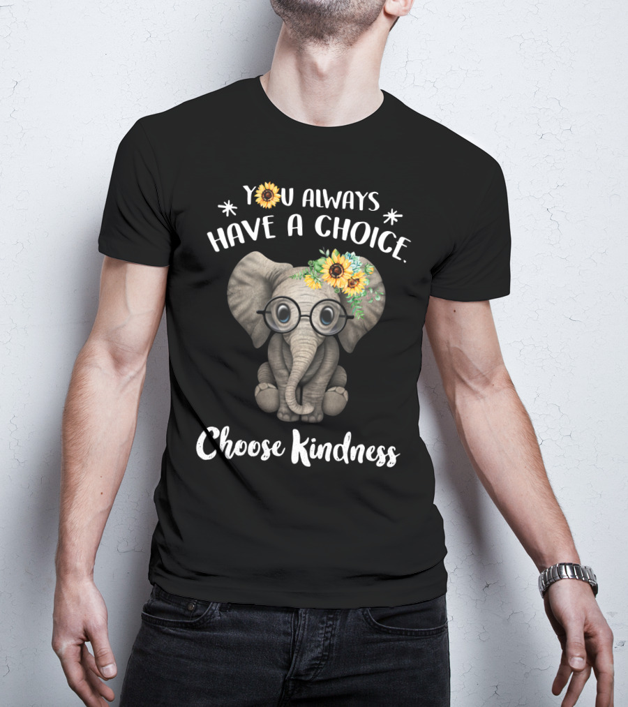 You Always Have A Choice Choose Kindness Elephant With Glasses And Sunflower Crown T-Shirt