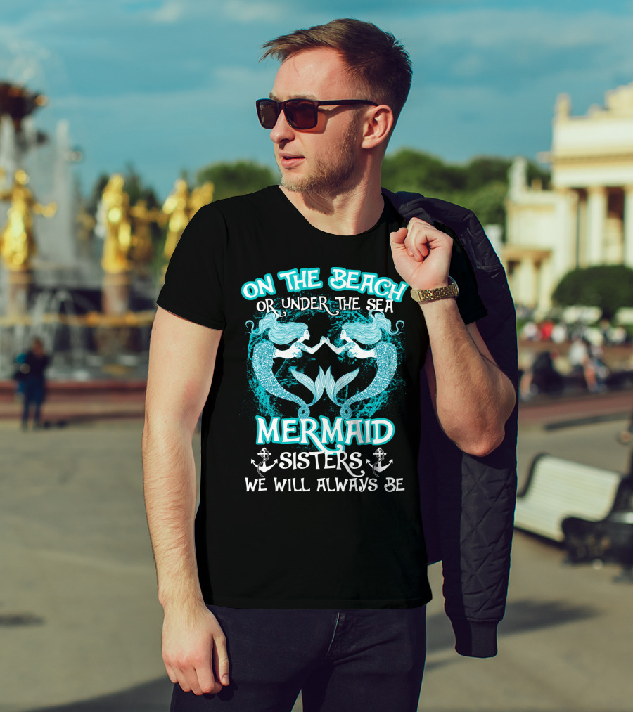 On The Beach Or Under The Sea Mermaid Sisters We Will Always Be T-Shirt