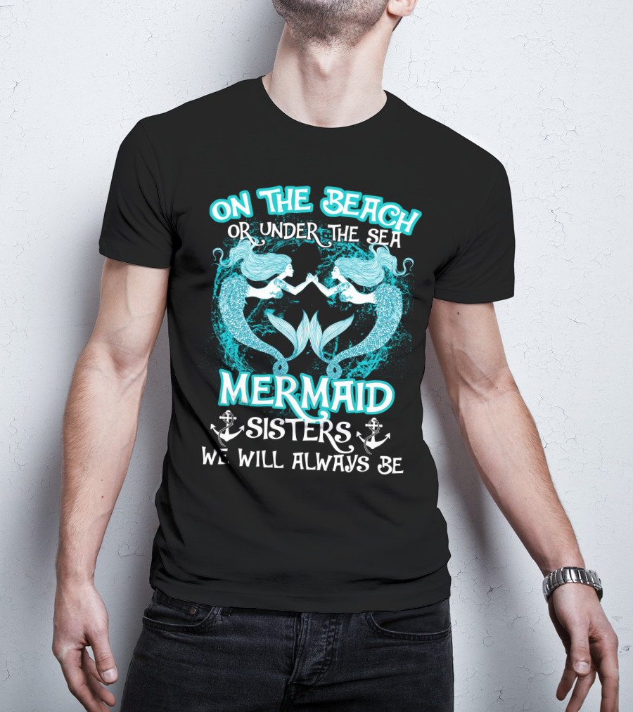 On The Beach Or Under The Sea Mermaid Sisters We Will Always Be T-Shirt