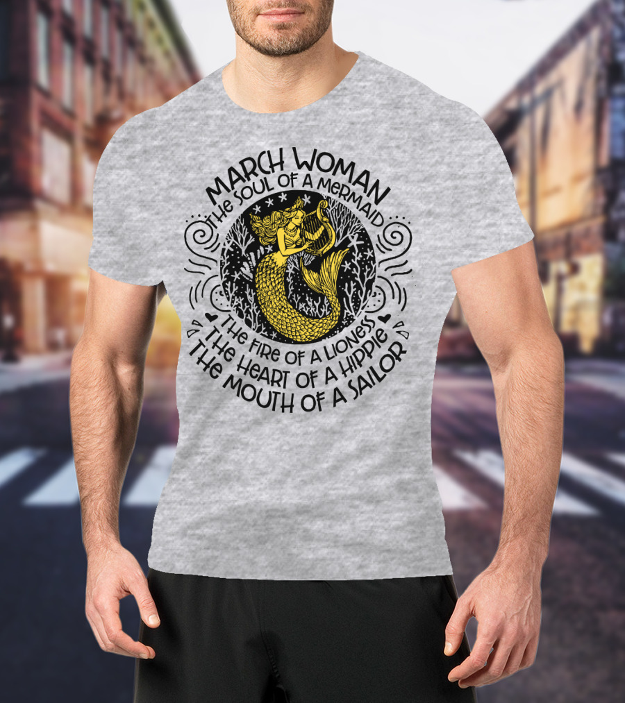 March Woman The Soul Of A Mermaid The Fire Of A Lioness The Heart Of A Hippie The Mouth Of A Sailor T-Shirt