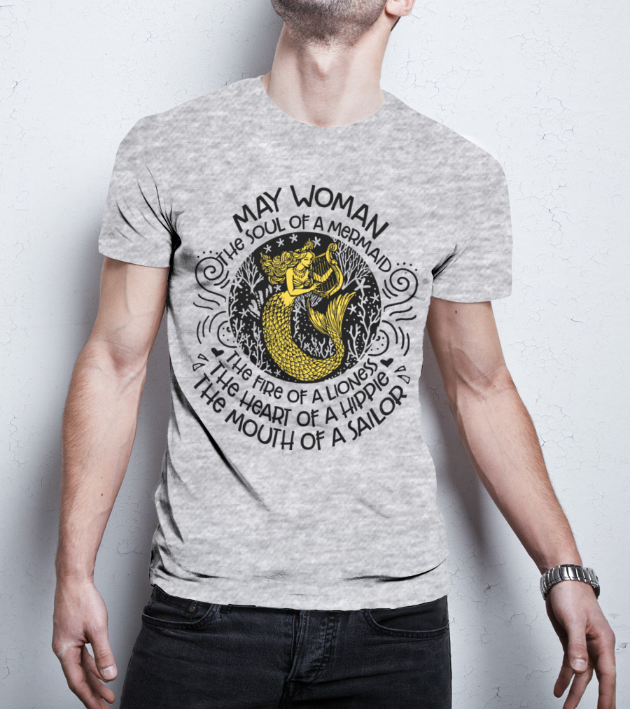 May Woman The Soul Of A Mermaid The Fire Of A Lioness The Heart Of A Hippie The Mouth Of A Sailor T-Shirt