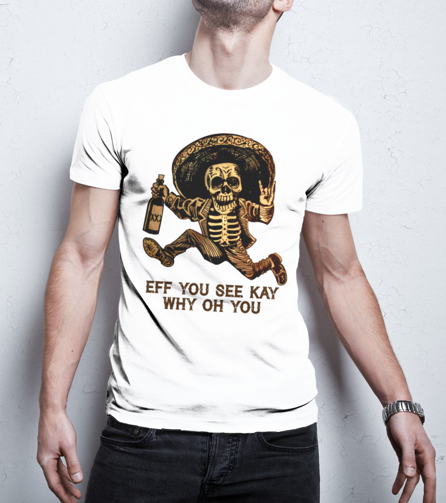 Eff You See Kay Why Oh You Skeleton Sombrero Bottled Gesture T-Shirt