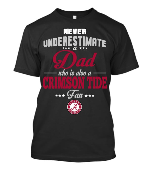 Never Underestimate A Dad Who Is Also A Crimson Tide Fan Alabama Crimson Tide T-Shirt