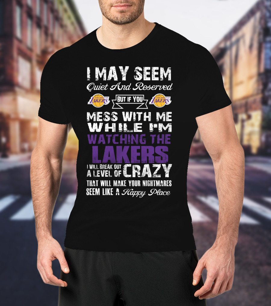 I May Seem Quiet And Reserved But If You Mess With Me While I'm Watching The Los Angeles Lakers I Will Break Out A Level Of Crazy That Will Make Your Nightmares Seem Like A Happy Place T-Shirt