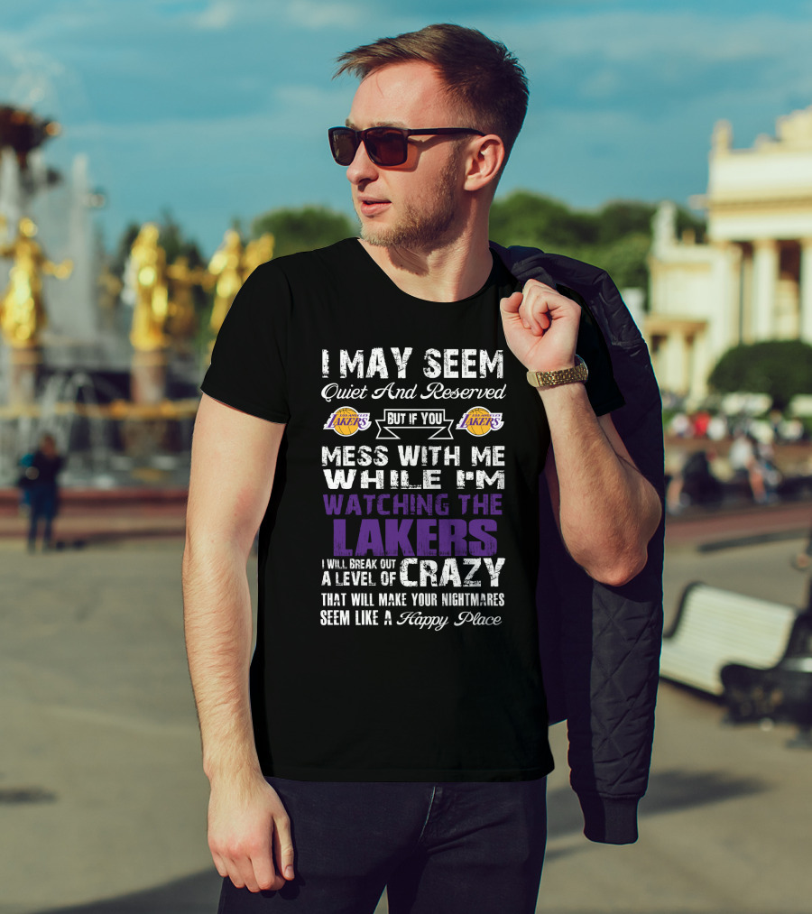I May Seem Quiet And Reserved But If You Mess With Me While I'm Watching The Los Angeles Lakers I Will Break Out A Level Of Crazy That Will Make Your Nightmares Seem Like A Happy Place T-Shirt