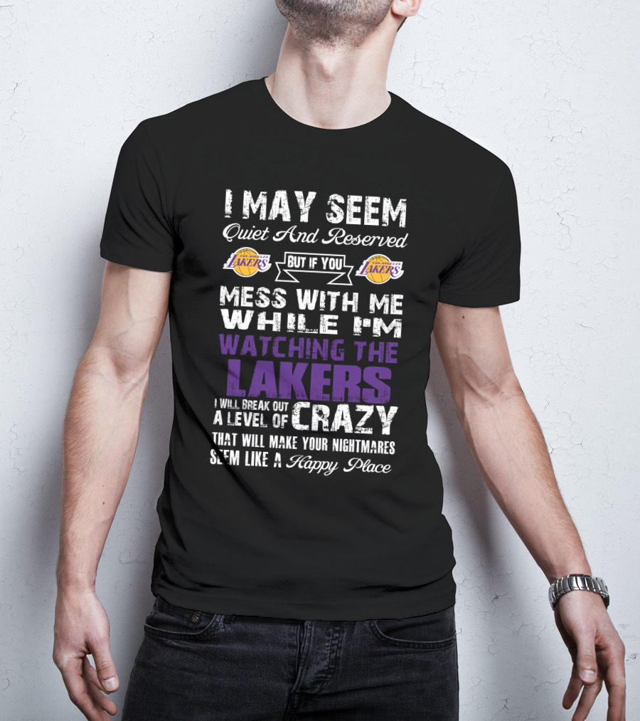I May Seem Quiet And Reserved But If You Mess With Me While I'm Watching The Los Angeles Lakers I Will Break Out A Level Of Crazy That Will Make Your Nightmares Seem Like A Happy Place T-Shirt