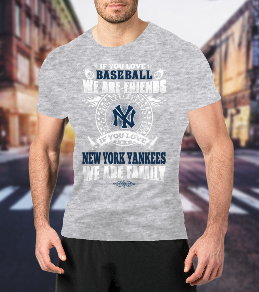 If You Love Baseball We Are Friends If You Love New York Yankees We Are Family T-Shirt