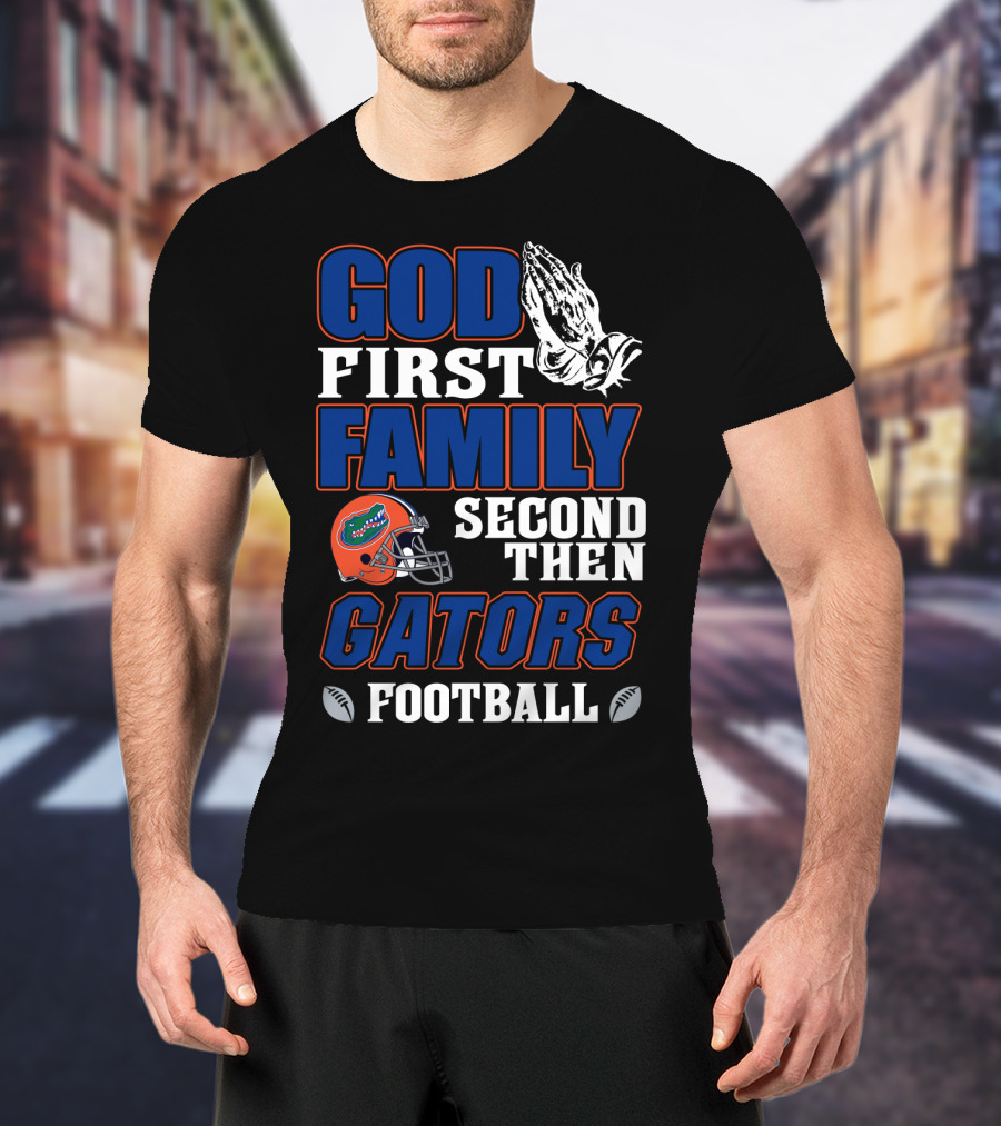 God First Family Second Then Gators Football T-Shirt