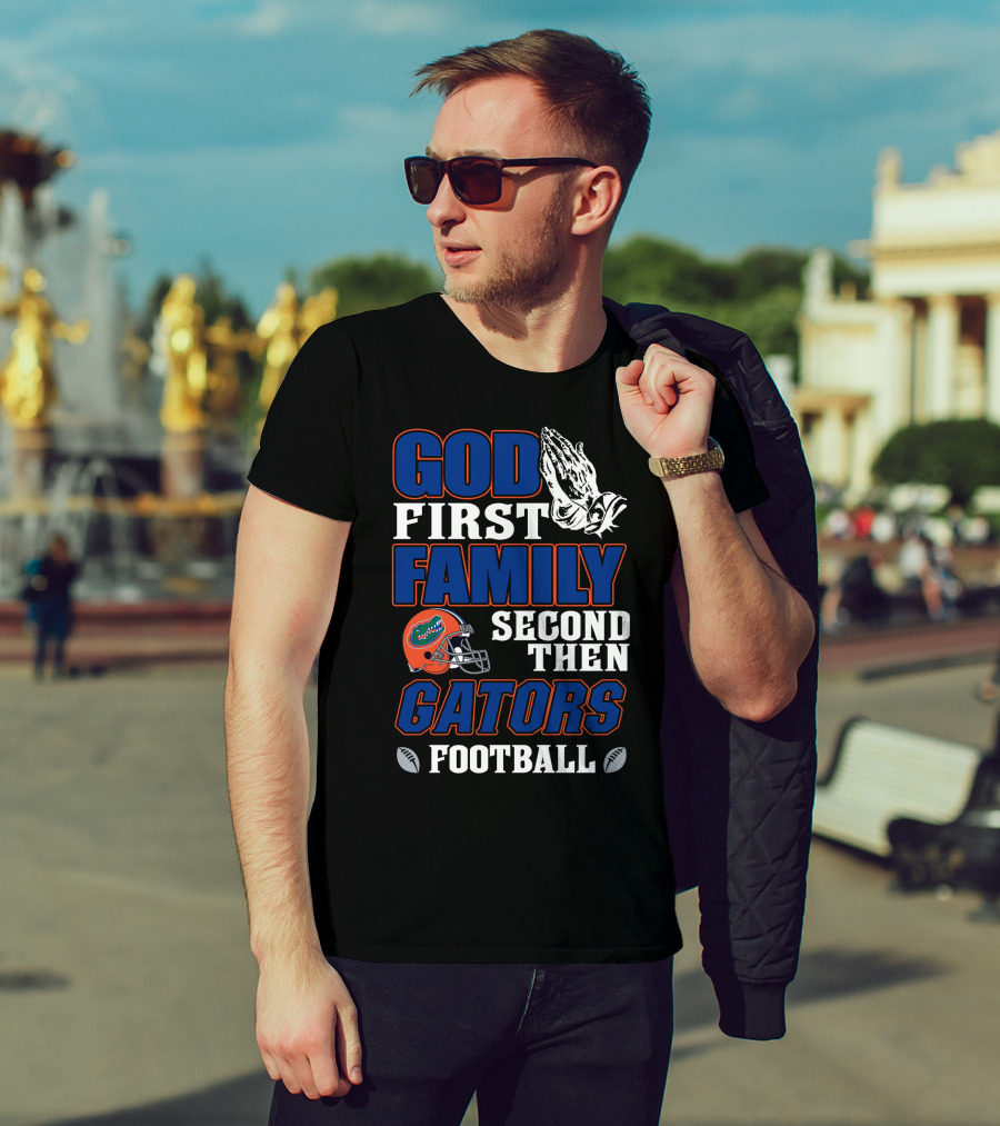 God First Family Second Then Gators Football T-Shirt