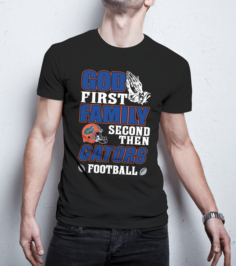 God First Family Second Then Gators Football T-Shirt