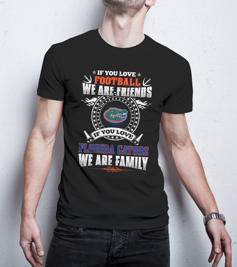 If You Love Football We Are Friends Florida Gators We Are Family T-Shirt