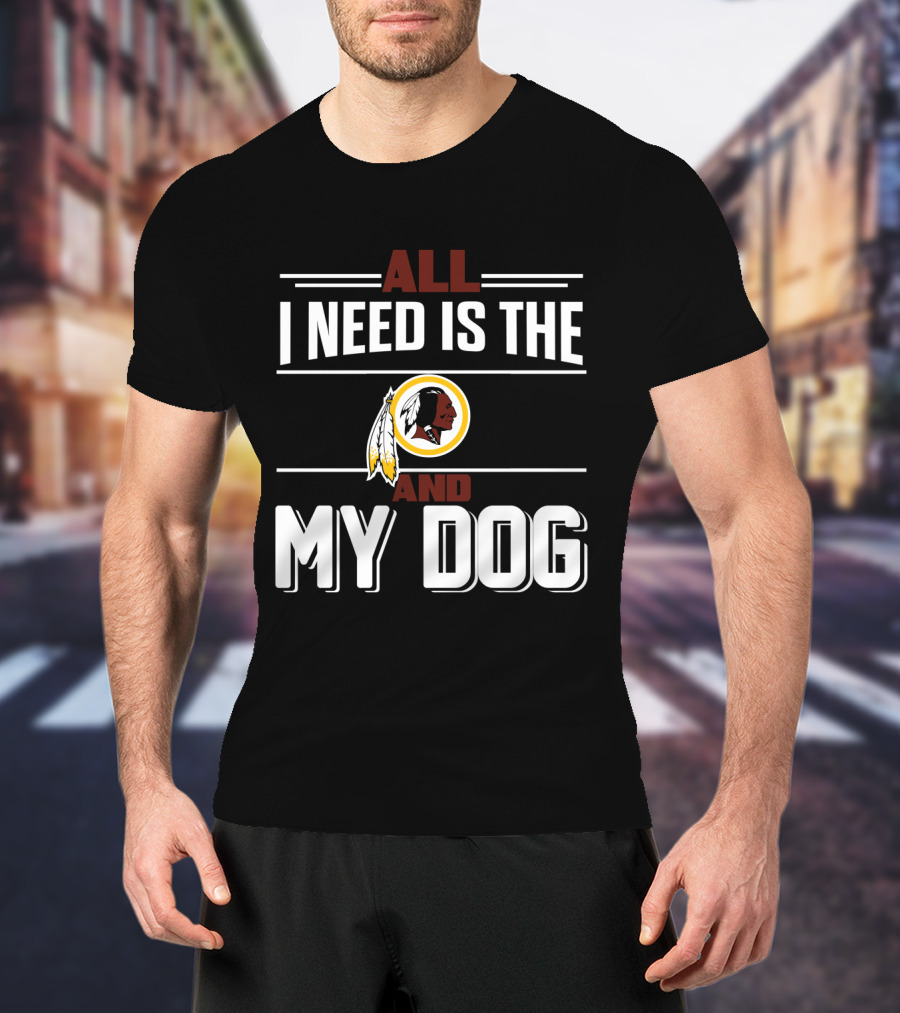 All I Need Is The Washington Redskins And My Dog T-Shirt