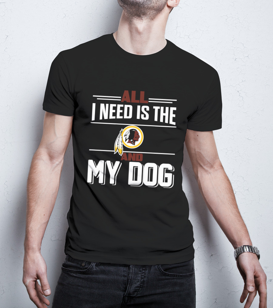 All I Need Is The Washington Redskins And My Dog T-Shirt