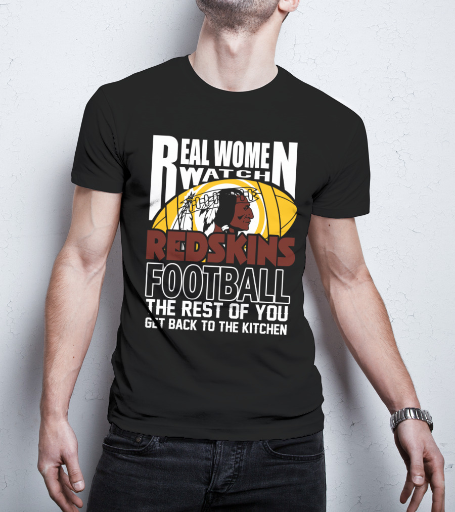 Real Women Watch Redskins Football The Rest Of You Get Back To The Kitchen T-Shirt