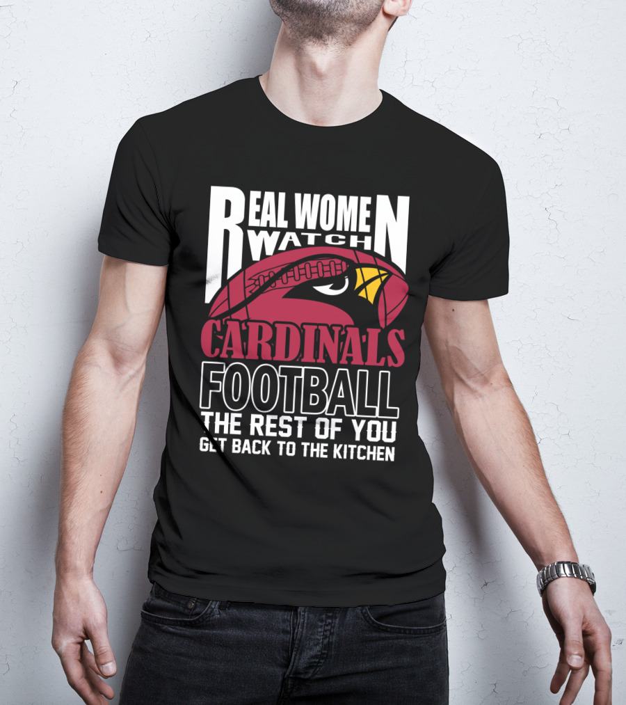 Real Women Watch Arizona Cardinals Football The Rest Of You Get Back To The Kitchen T-Shirt